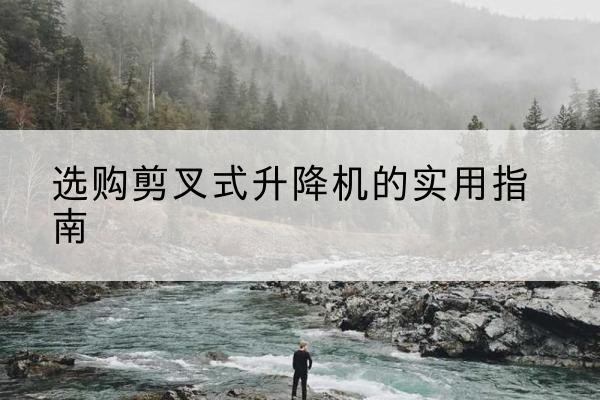 嘉荫剪叉式升降机怎么选-选购剪叉式升降机的实用指南