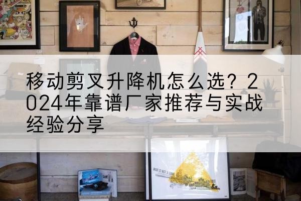 嘉荫升降平台厂家推荐-移动剪叉升降机怎么选？2024年靠谱厂家推荐与实战经验分享