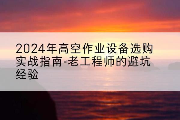 嘉荫高空作业升降机厂家推荐-2024年高空作业设备选购实战指南-老工程师的避坑经验