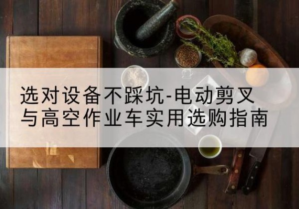 嘉荫电动剪叉升降平台怎么选-选对设备不踩坑-电动剪叉与高空作业车实用选购指南
