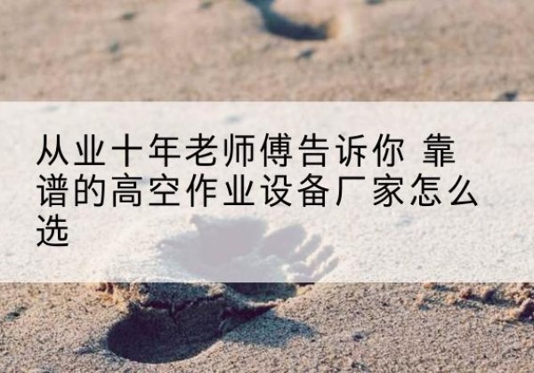嘉荫高空作业升降机厂家推荐-从业十年老师傅告诉你 靠谱的高空作业设备厂家怎么选