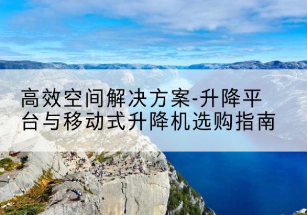 嘉荫升降平台厂家-*空间解决方案-升降平台与移动式升降机选购指南