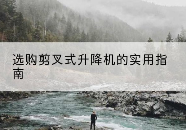 嘉荫剪叉式升降机怎么选-选购剪叉式升降机的实用指南