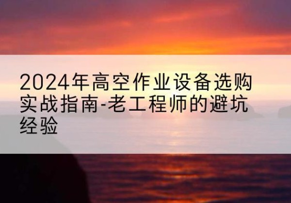 嘉荫高空作业升降机厂家推荐-2024年高空作业设备选购实战指南-老工程师的避坑经验